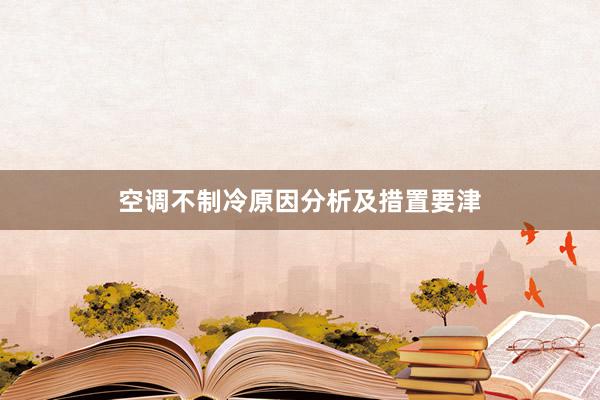 空调不制冷原因分析及措置要津